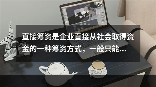 直接筹资是企业直接从社会取得资金的一种筹资方式，一般只能用来