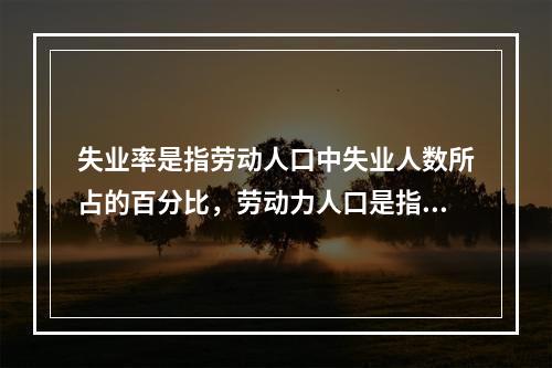 失业率是指劳动人口中失业人数所占的百分比，劳动力人口是指年龄