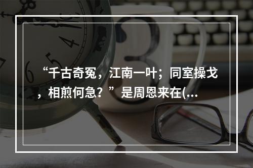 “千古奇冤，江南一叶；同室操戈，相煎何急？”是周恩来在()后