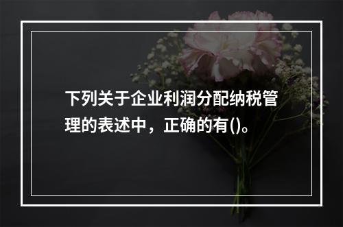 下列关于企业利润分配纳税管理的表述中，正确的有()。