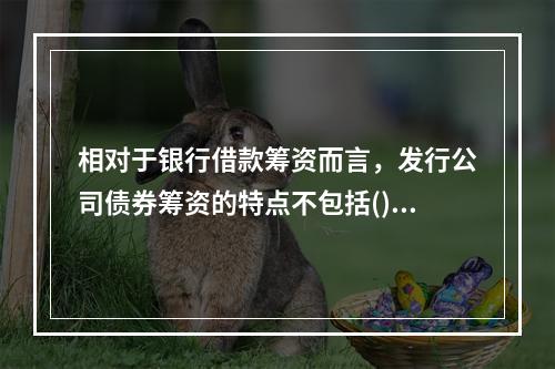 相对于银行借款筹资而言，发行公司债券筹资的特点不包括()。