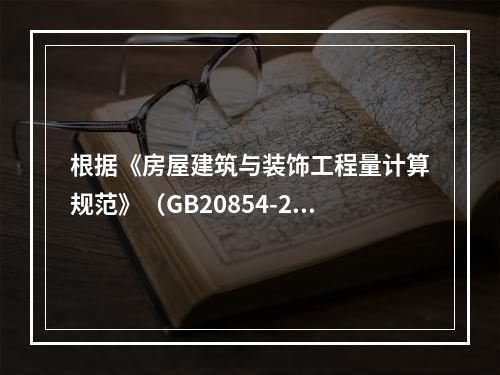 根据《房屋建筑与装饰工程量计算规范》（GB20854-201