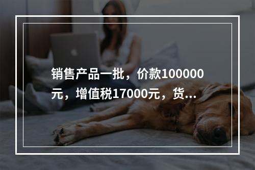 销售产品一批，价款100000元，增值税17000元，货款尚