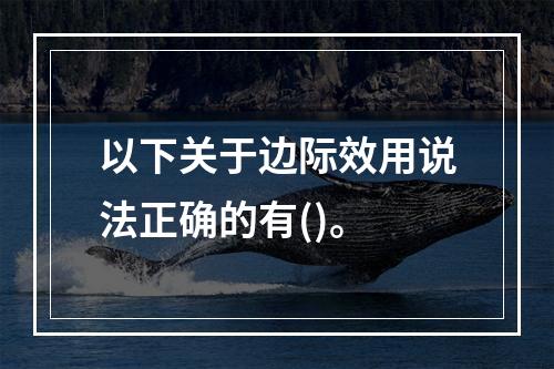 以下关于边际效用说法正确的有()。