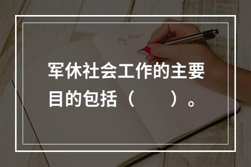 军休社会工作的主要目的包括（　　）。