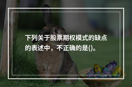 下列关于股票期权模式的缺点的表述中，不正确的是()。