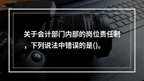 关于会计部门内部的岗位责任制，下列说法中错误的是()。