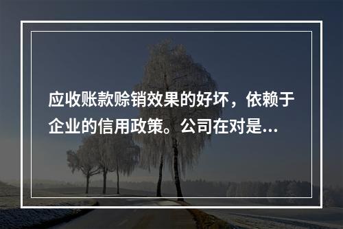 应收账款赊销效果的好坏，依赖于企业的信用政策。公司在对是否改