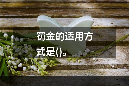 罚金的适用方式是()。