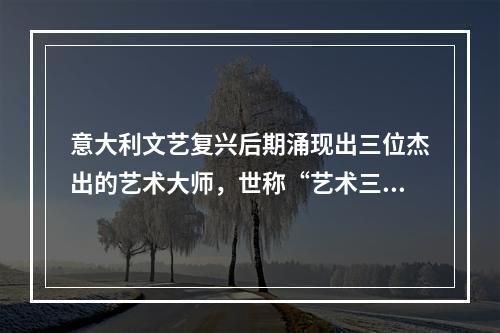 意大利文艺复兴后期涌现出三位杰出的艺术大师，世称“艺术三杰”