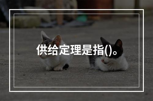 供给定理是指()。