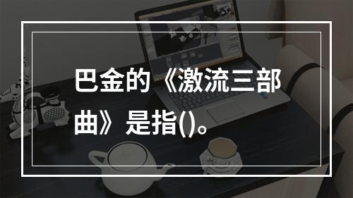 巴金的《激流三部曲》是指()。