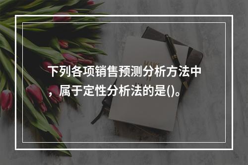 下列各项销售预测分析方法中，属于定性分析法的是()。