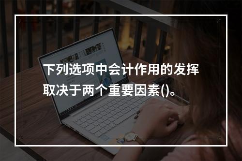 下列选项中会计作用的发挥取决于两个重要因素()。