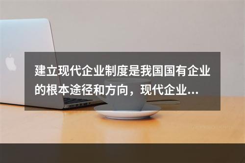 建立现代企业制度是我国国有企业的根本途径和方向，现代企业的优