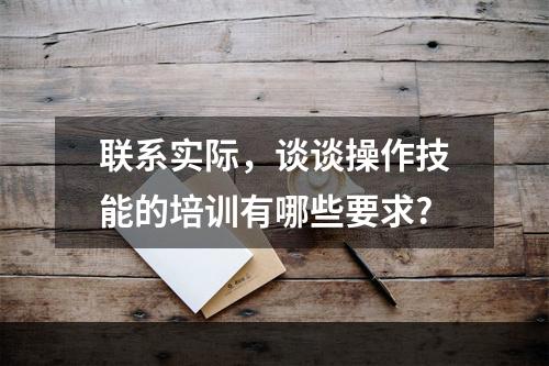 联系实际，谈谈操作技能的培训有哪些要求?