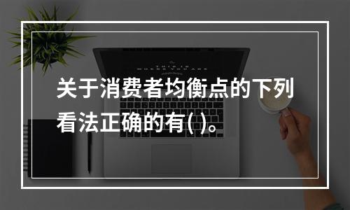 关于消费者均衡点的下列看法正确的有( )。