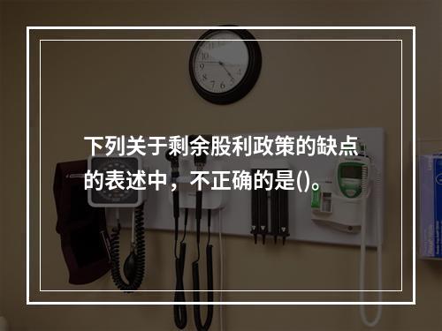 下列关于剩余股利政策的缺点的表述中，不正确的是()。