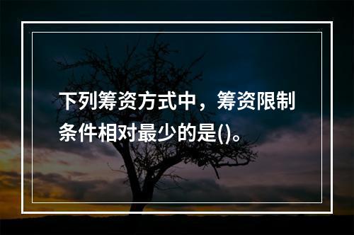 下列筹资方式中，筹资限制条件相对最少的是()。