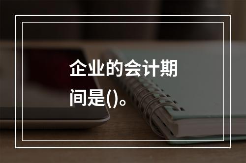 企业的会计期间是()。