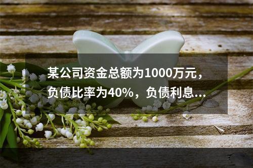 某公司资金总额为1000万元，负债比率为40%，负债利息率为