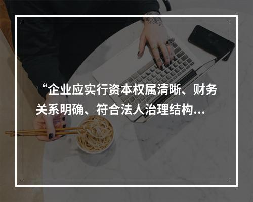 “企业应实行资本权属清晰、财务关系明确、符合法人治理结构要求