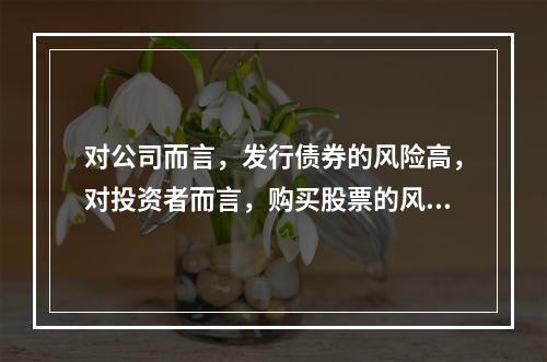 对公司而言，发行债券的风险高，对投资者而言，购买股票的风险高