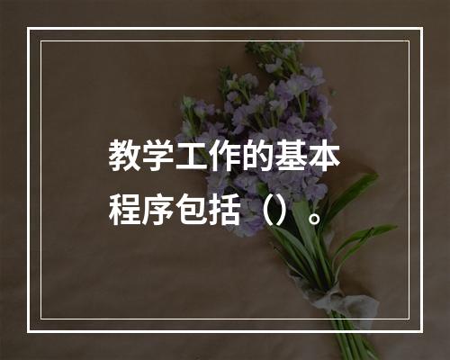 教学工作的基本程序包括（）。