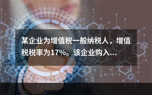 某企业为增值税一般纳税人，增值税税率为17%。该企业购入一台