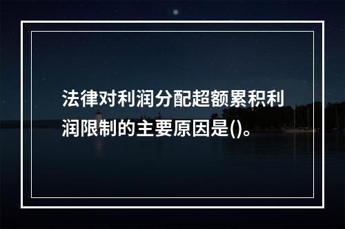 法律对利润分配超额累积利润限制的主要原因是()。