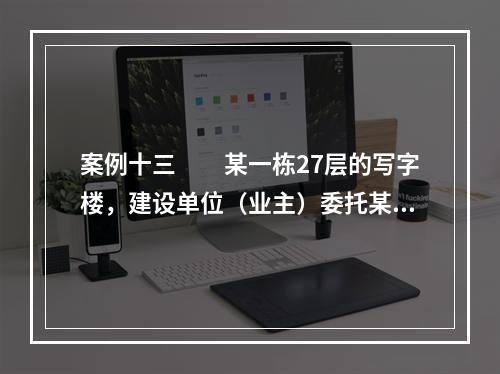 案例十三　　某一栋27层的写字楼，建设单位（业主）委托某监理