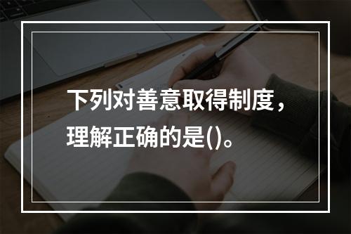 下列对善意取得制度，理解正确的是()。