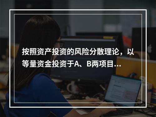 按照资产投资的风险分散理论，以等量资金投资于A、B两项目，下