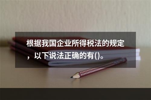 根据我国企业所得税法的规定，以下说法正确的有()。