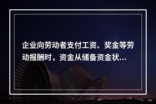 企业向劳动者支付工资、奖金等劳动报酬时，资金从储备资金状态转