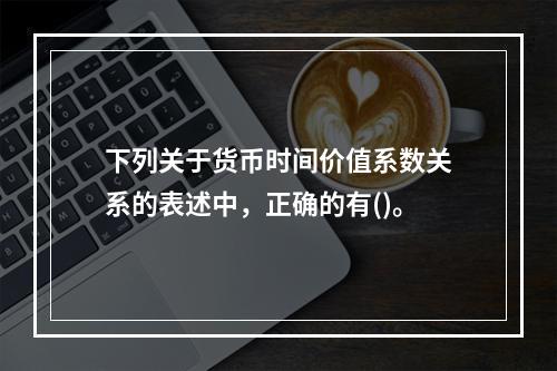 下列关于货币时间价值系数关系的表述中，正确的有()。