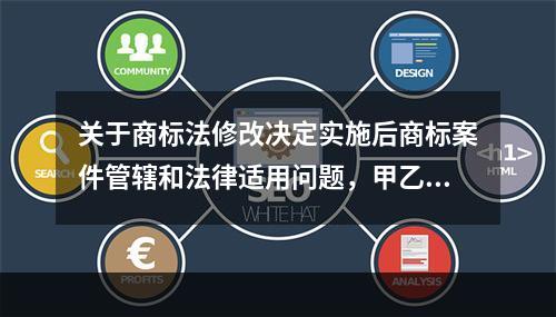 关于商标法修改决定实施后商标案件管辖和法律适用问题，甲乙丙丁