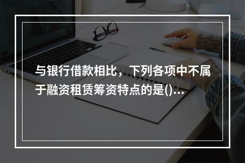 与银行借款相比，下列各项中不属于融资租赁筹资特点的是()。