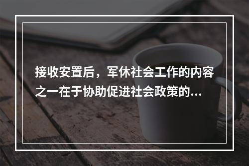 接收安置后，军休社会工作的内容之一在于协助促进社会政策的良性