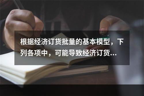 根据经济订货批量的基本模型，下列各项中，可能导致经济订货批量