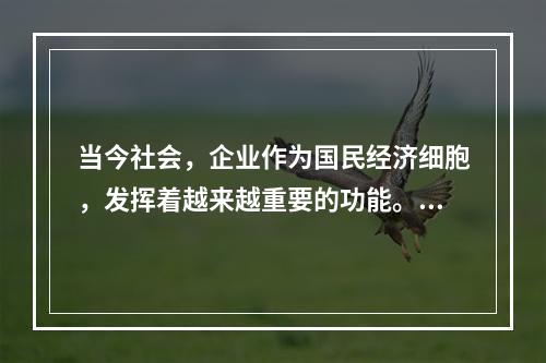 当今社会，企业作为国民经济细胞，发挥着越来越重要的功能。下列