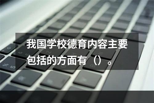 我国学校德育内容主要包括的方面有（）。