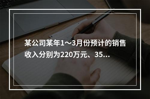 某公司某年1～3月份预计的销售收入分别为220万元、350万