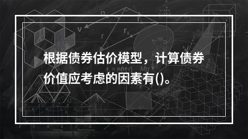 根据债券估价模型，计算债券价值应考虑的因素有()。