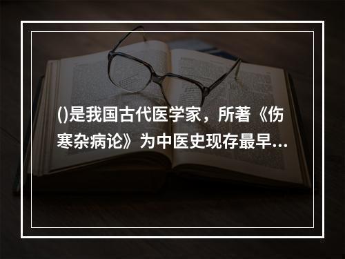 ()是我国古代医学家，所著《伤寒杂病论》为中医史现存最早的一