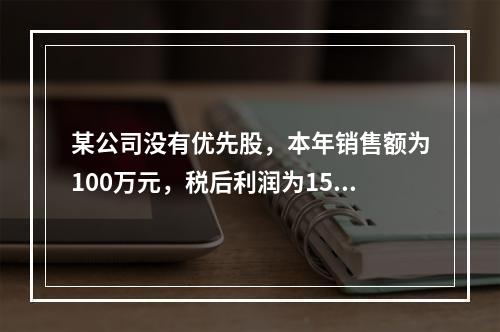 某公司没有优先股，本年销售额为100万元，税后利润为15万元