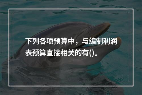 下列各项预算中，与编制利润表预算直接相关的有()。