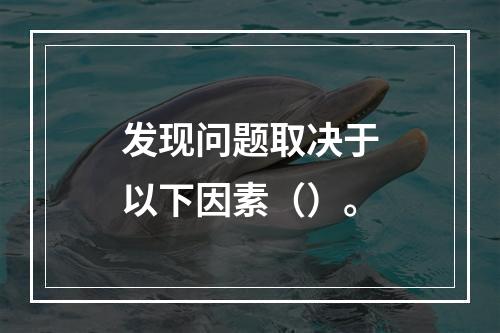 发现问题取决于以下因素（）。