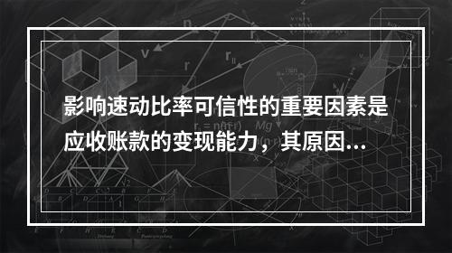 影响速动比率可信性的重要因素是应收账款的变现能力，其原因有(