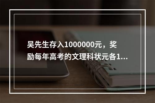 吴先生存入1000000元，奖励每年高考的文理科状元各100